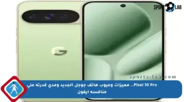 Pixel 10 Pro.. مميزات وعيوب هاتف جوجل الجديد ومدى قدرته على منافسة آيفون